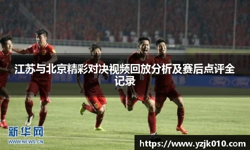 江苏与北京精彩对决视频回放分析及赛后点评全记录