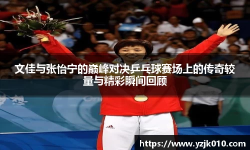 文佳与张怡宁的巅峰对决乒乓球赛场上的传奇较量与精彩瞬间回顾