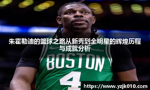 朱霍勒迪的篮球之路从新秀到全明星的辉煌历程与成就分析