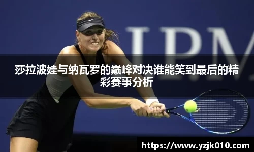 莎拉波娃与纳瓦罗的巅峰对决谁能笑到最后的精彩赛事分析