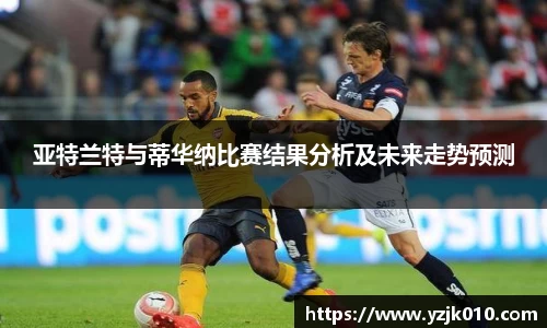 亚特兰特与蒂华纳比赛结果分析及未来走势预测