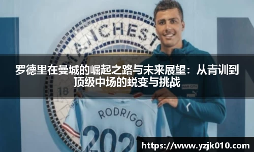 罗德里在曼城的崛起之路与未来展望：从青训到顶级中场的蜕变与挑战