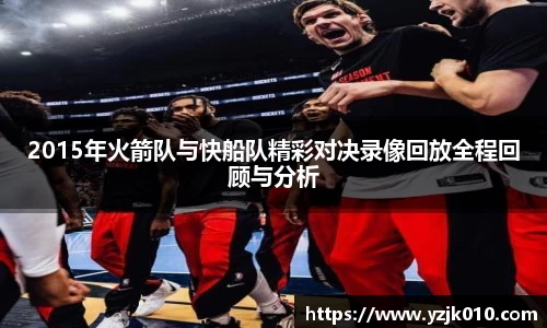 2015年火箭队与快船队精彩对决录像回放全程回顾与分析