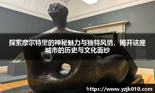 探索摩尔特里的神秘魅力与独特风情，揭开这座城市的历史与文化面纱