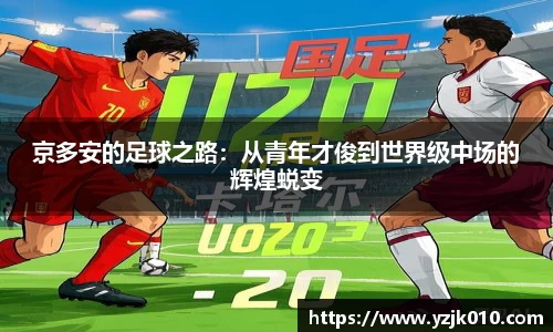 京多安的足球之路：从青年才俊到世界级中场的辉煌蜕变