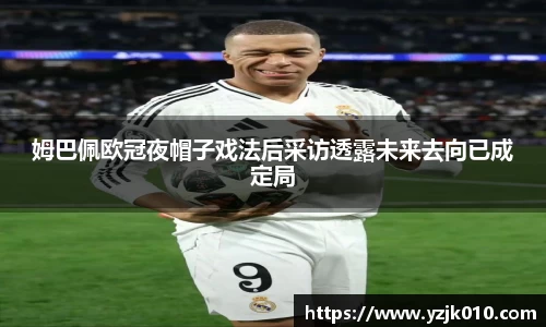姆巴佩欧冠夜帽子戏法后采访透露未来去向已成定局