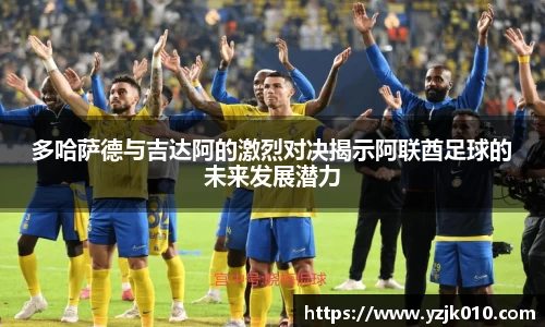 多哈萨德与吉达阿的激烈对决揭示阿联酋足球的未来发展潜力
