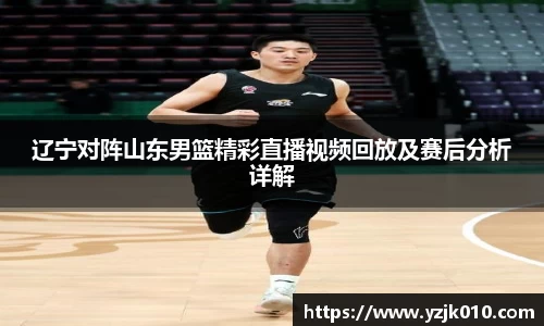 辽宁对阵山东男篮精彩直播视频回放及赛后分析详解