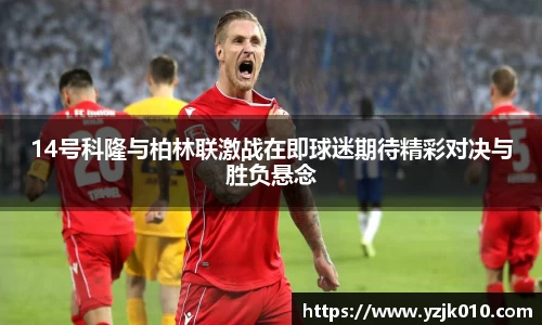 14号科隆与柏林联激战在即球迷期待精彩对决与胜负悬念