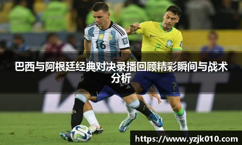 巴西与阿根廷经典对决录播回顾精彩瞬间与战术分析
