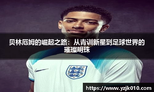 贝林厄姆的崛起之路：从青训新星到足球世界的璀璨明珠