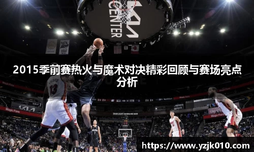 2015季前赛热火与魔术对决精彩回顾与赛场亮点分析