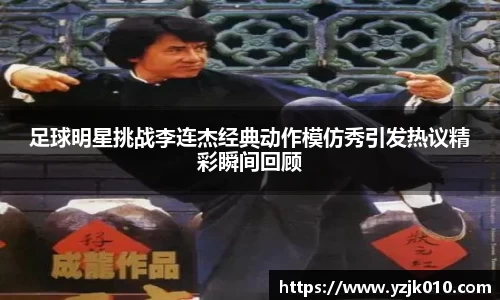 足球明星挑战李连杰经典动作模仿秀引发热议精彩瞬间回顾