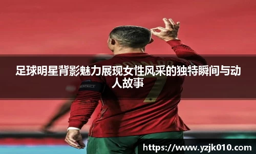 足球明星背影魅力展现女性风采的独特瞬间与动人故事
