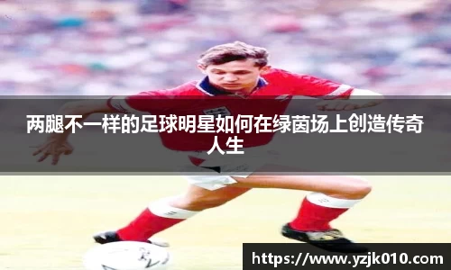 两腿不一样的足球明星如何在绿茵场上创造传奇人生